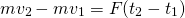 \[ mv_2 - mv_1 = F (t_2 - t_1) \]